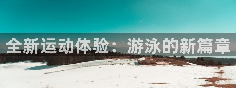 fb体育招商电话号码查询是多少：全新运动体验：游泳的