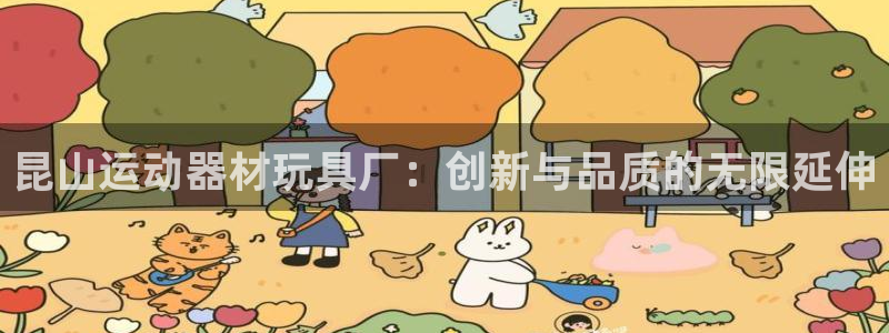 fb体育新能源：昆山运动器材玩具厂：创新与品质的无限延伸