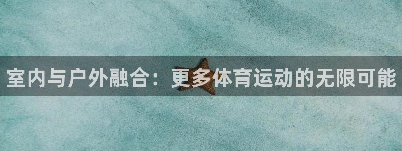 fb体育招商电话是多少：室内与户外融合：更多体育运动的无限可