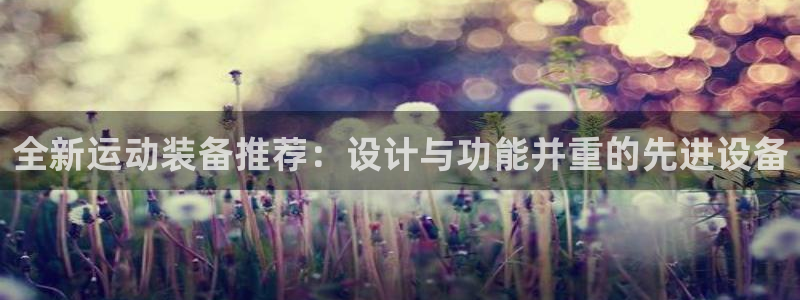 德国fb体育集团：全新运动装备推荐：设计与功能并重的先进设备