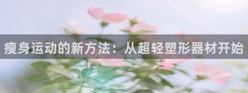 fb体育集团官网首页网址：瘦身运动的新方法：从超轻塑形器材开