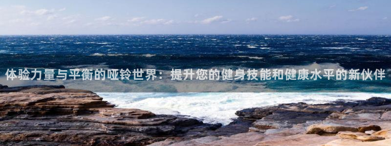 fb体育平台注册要钱吗安全吗：体验力量与平衡的哑铃世界：提升