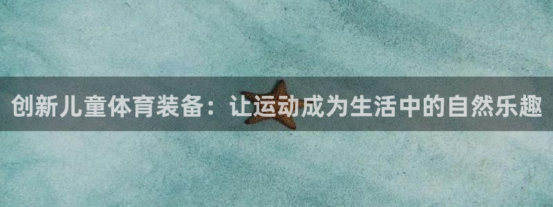 fb体育娱乐首页官网下载：创新儿童体育装备：让运动成为生活中