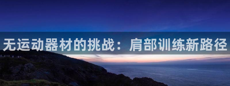 fb体育是干嘛的公司：无运动器材的挑战：肩部训练新路径