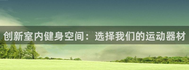 fb体育招商电话是多少啊:创新室内健身空间:选择我们的运动器